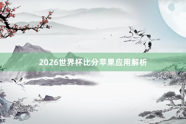 2026世界杯比分苹果应用解析