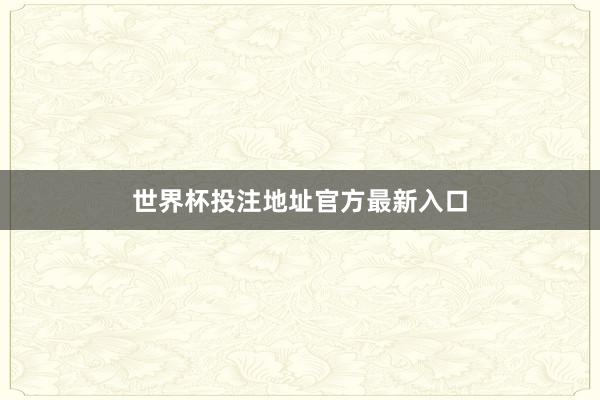 世界杯投注地址官方最新入口