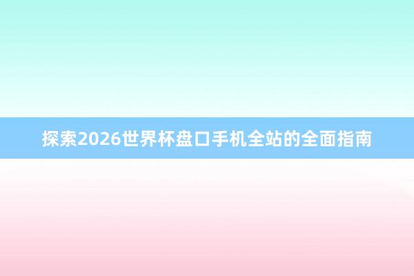 探索2026世界杯盘口手机全站的全面指南