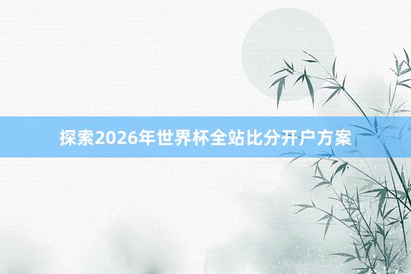 探索2026年世界杯全站比分开户方案