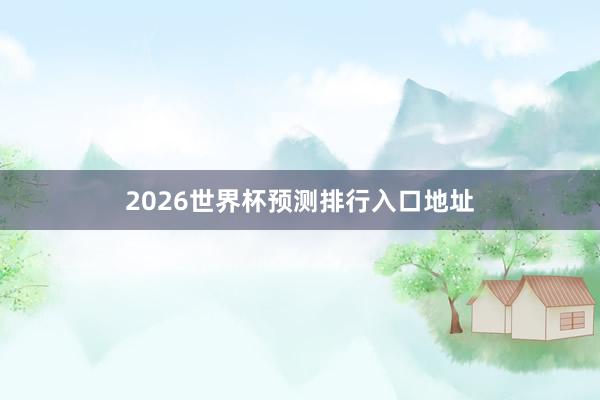 2026世界杯预测排行入口地址