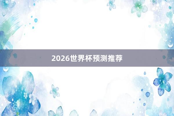 2026世界杯预测推荐