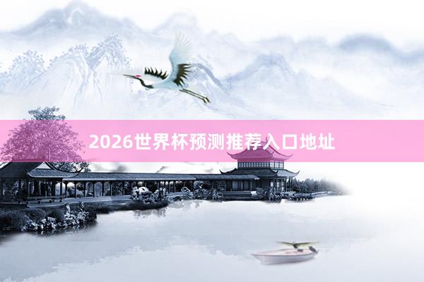 2026世界杯预测推荐入口地址