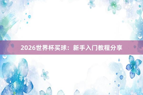 2026世界杯买球：新手入门教程分享