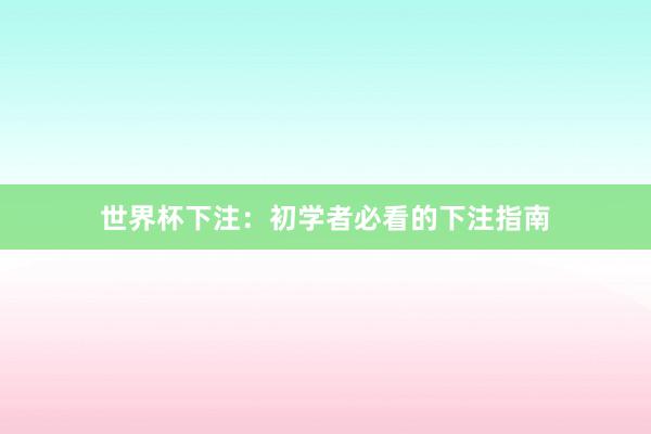 世界杯下注：初学者必看的下注指南