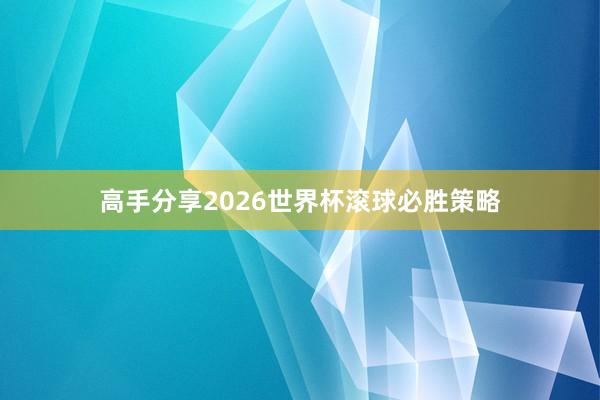高手分享2026世界杯滚球必胜策略