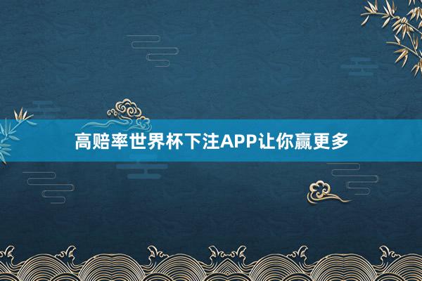 高赔率世界杯下注APP让你赢更多