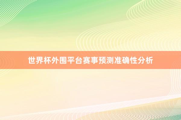 世界杯外围平台赛事预测准确性分析