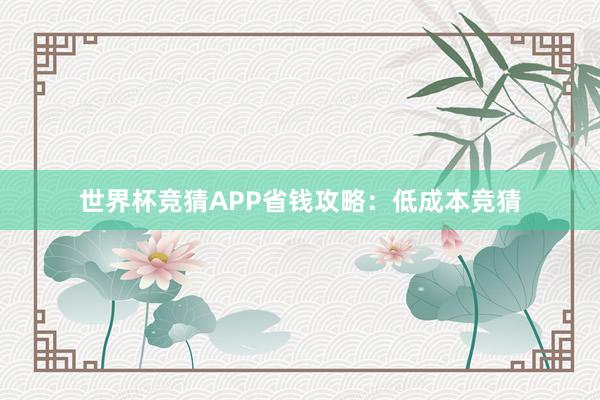 世界杯竞猜APP省钱攻略：低成本竞猜