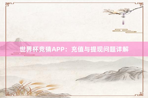 世界杯竞猜APP：充值与提现问题详解