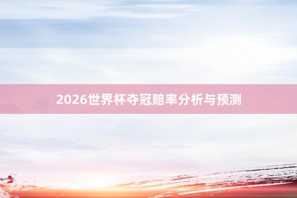 2026世界杯夺冠赔率分析与预测