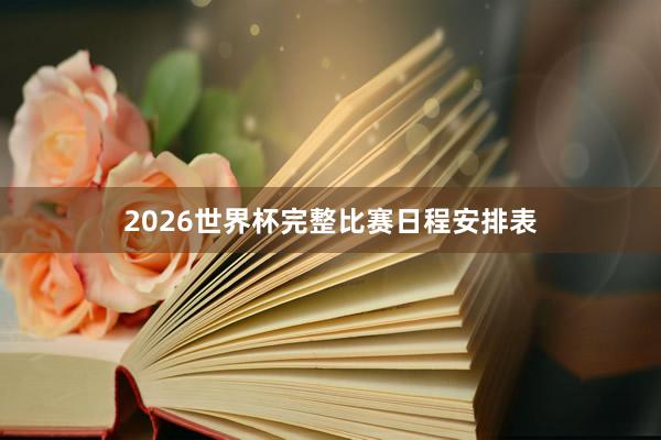 2026世界杯完整比赛日程安排表