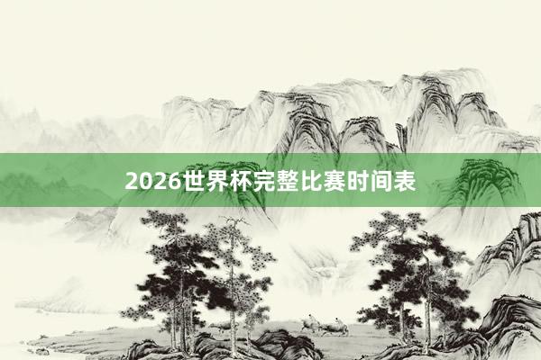 2026世界杯完整比赛时间表