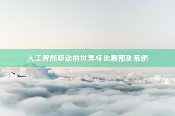 人工智能驱动的世界杯比赛预测系统