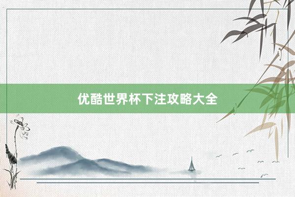 优酷世界杯下注攻略大全