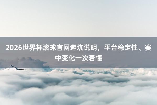 2026世界杯滚球官网避坑说明，平台稳定性、赛中变化一次看懂