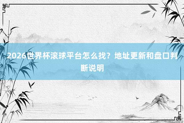 2026世界杯滚球平台怎么找？地址更新和盘口判断说明