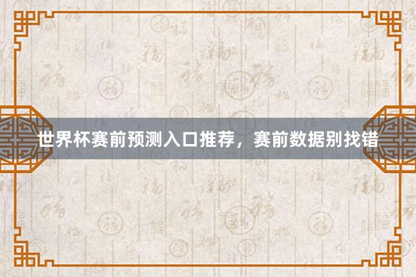 世界杯赛前预测入口推荐，赛前数据别找错