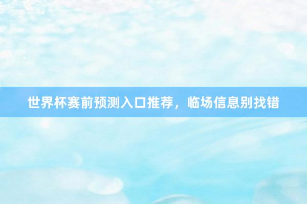 世界杯赛前预测入口推荐，临场信息别找错