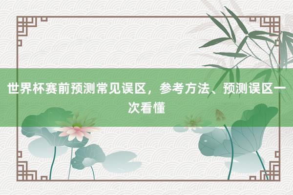 世界杯赛前预测常见误区，参考方法、预测误区一次看懂