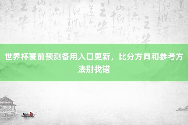 世界杯赛前预测备用入口更新，比分方向和参考方法别找错