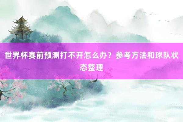 世界杯赛前预测打不开怎么办？参考方法和球队状态整理