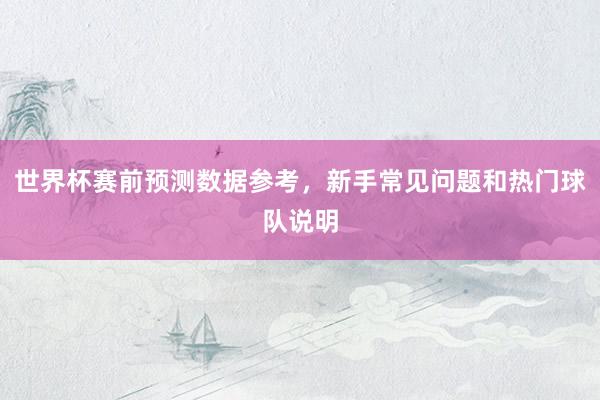 世界杯赛前预测数据参考，新手常见问题和热门球队说明