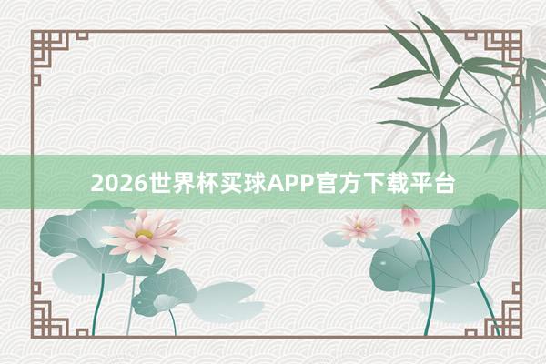 2026世界杯买球APP官方下载平台