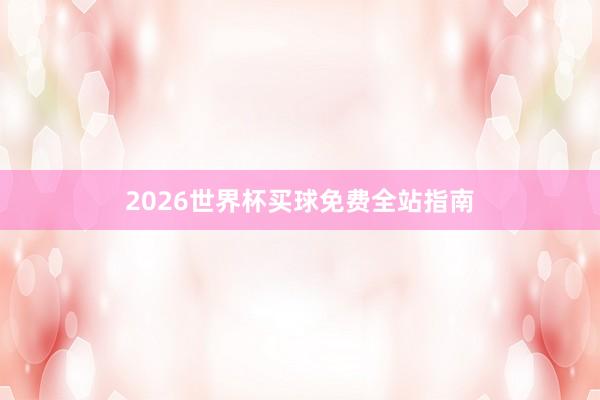 2026世界杯买球免费全站指南