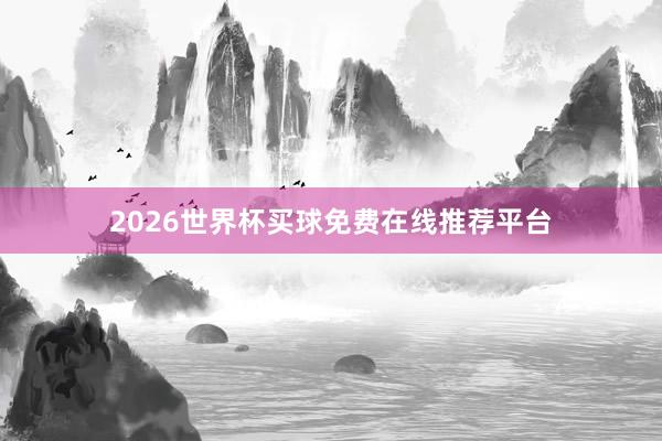 2026世界杯买球免费在线推荐平台