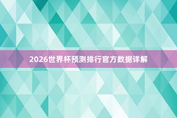 2026世界杯预测排行官方数据详解