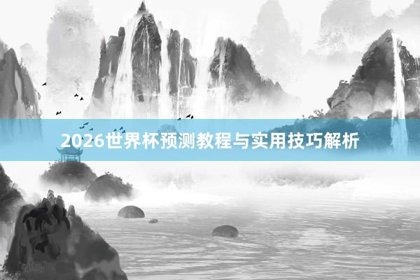 2026世界杯预测教程与实用技巧解析