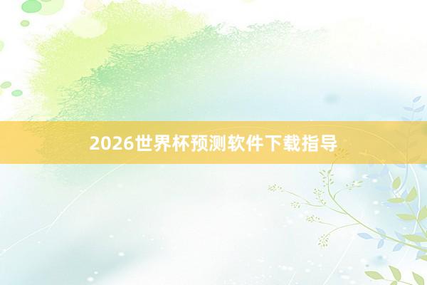 2026世界杯预测软件下载指导