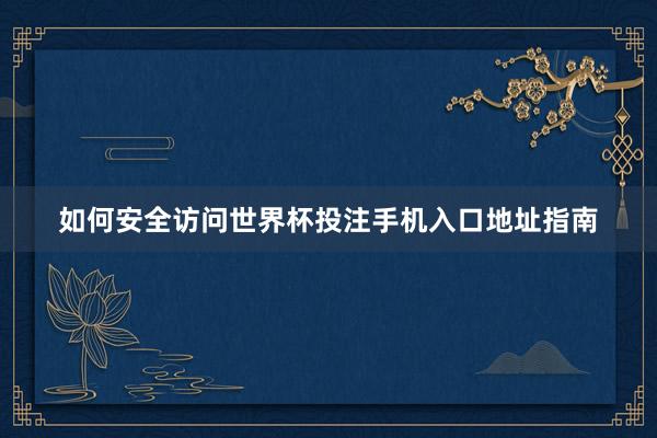 如何安全访问世界杯投注手机入口地址指南