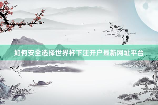 如何安全选择世界杯下注开户最新网址平台