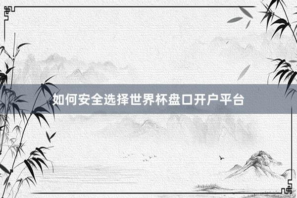 如何安全选择世界杯盘口开户平台