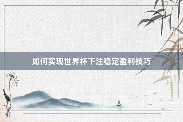 如何实现世界杯下注稳定盈利技巧