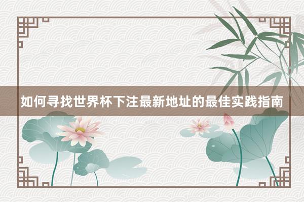 如何寻找世界杯下注最新地址的最佳实践指南