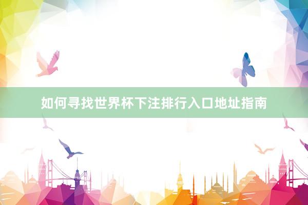 如何寻找世界杯下注排行入口地址指南