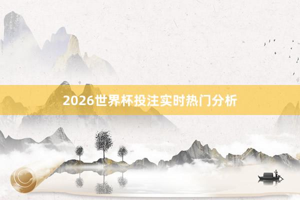 2026世界杯投注实时热门分析