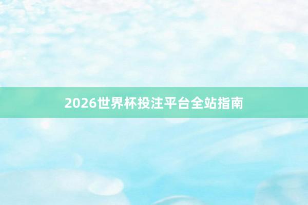 2026世界杯投注平台全站指南