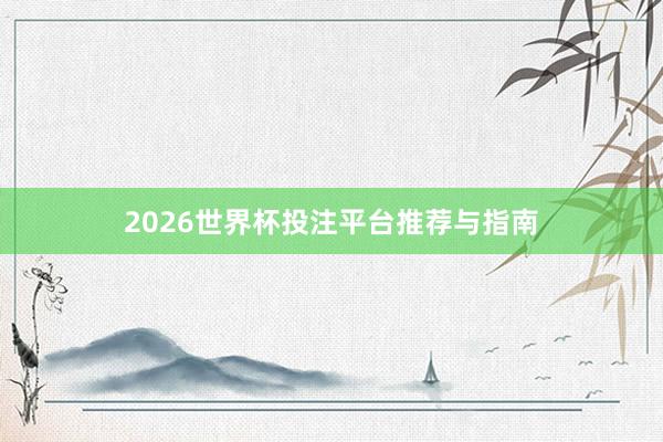 2026世界杯投注平台推荐与指南