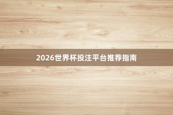 2026世界杯投注平台推荐指南