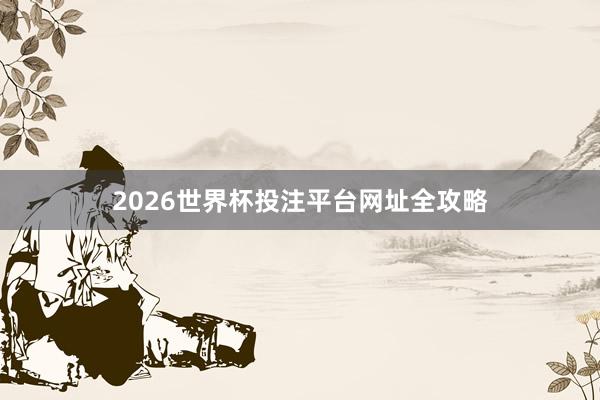 2026世界杯投注平台网址全攻略