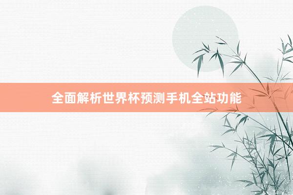 全面解析世界杯预测手机全站功能