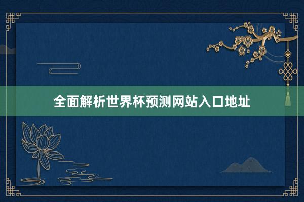 全面解析世界杯预测网站入口地址