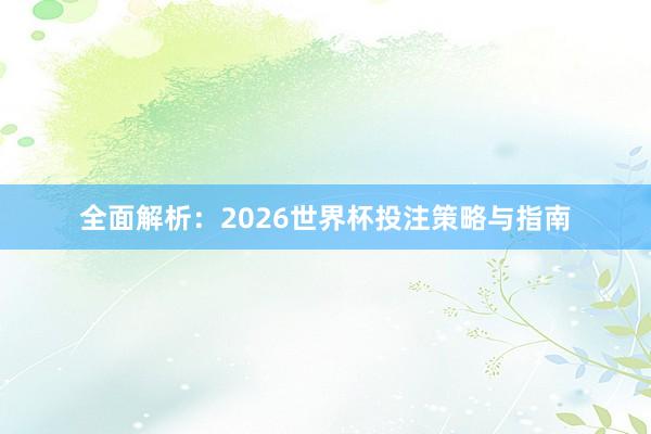 全面解析：2026世界杯投注策略与指南