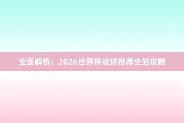 全面解析：2026世界杯滚球推荐全站攻略